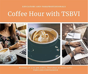 Advertisement for Coffee Hour with TSBVI, Mondays at 3:00 (CDT) and Thursdays at noon (CDT), TSBVI.EDU/COFFEEHOUR